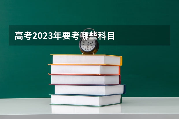 高考2023年要考哪些科目