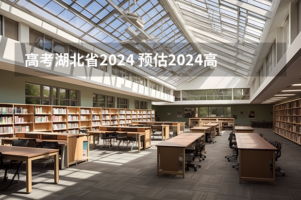 高考湖北省2024 预估2024高考分数线
