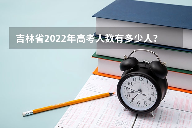 吉林省2022年高考人数有多少人？