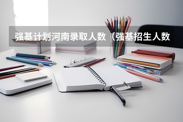 强基计划河南录取人数（强基招生人数）