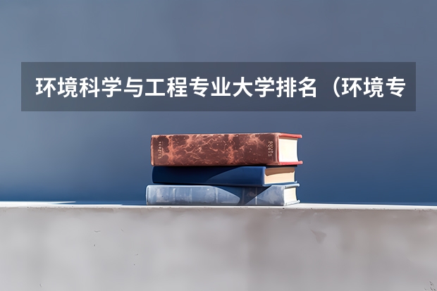 环境科学与工程专业大学排名（环境专业的大学排名）
