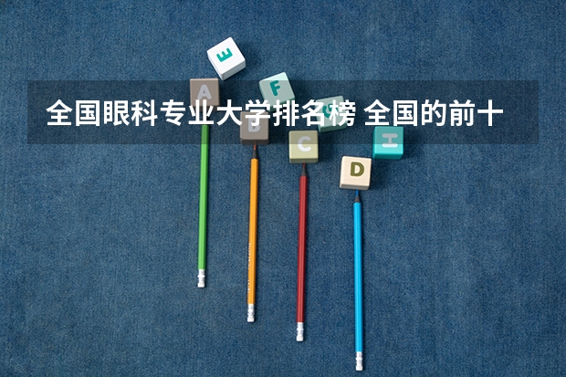 全国眼科专业大学排名榜 全国的前十大排名的医科大学是哪十所？