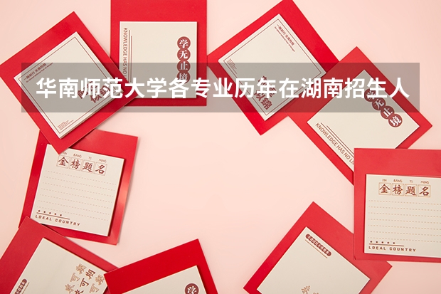 华南师范大学各专业历年在湖南招生人数（学费介绍）