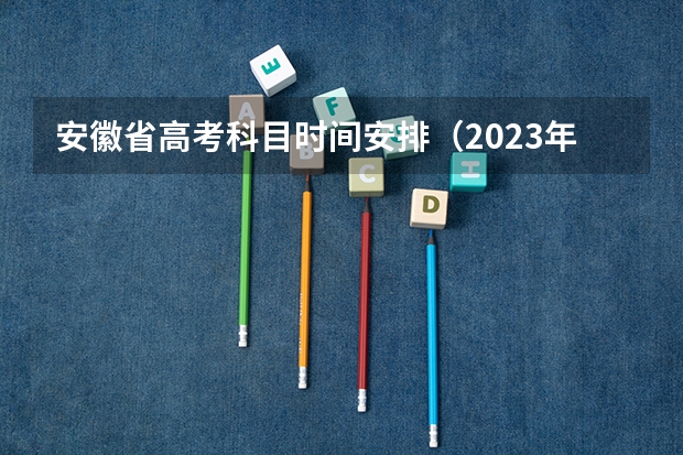 安徽省高考科目时间安排（2023年全国高考时间科目表）