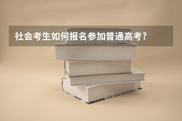 社会考生如何报名参加普通高考?
