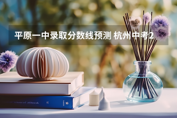平原一中录取分数线预测 杭州中考2023分数线预估