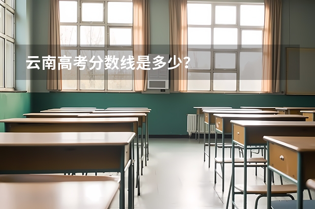 云南高考分数线是多少？