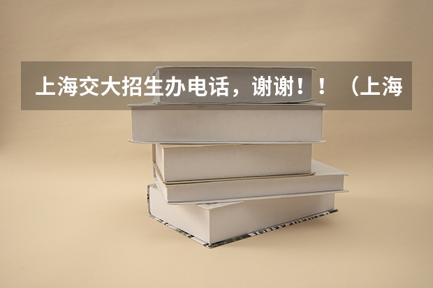 上海交大招生办电话，谢谢！！（上海交大招生办电话）