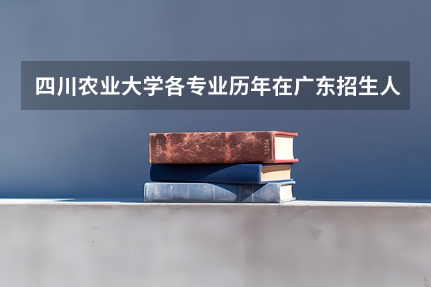四川农业大学各专业历年在广东招生人数（学费介绍）