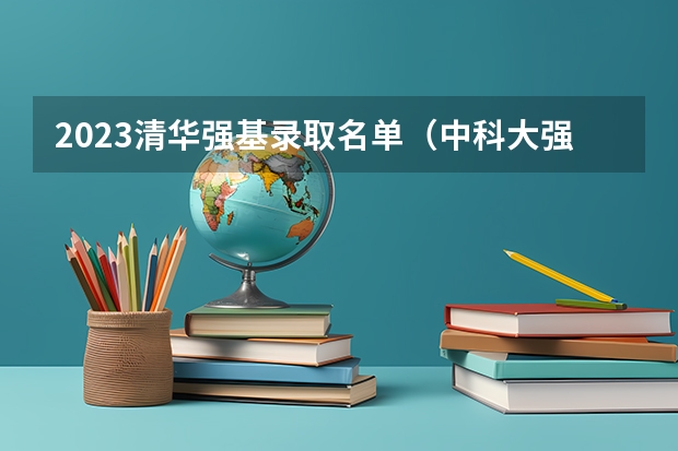 2023清华强基录取名单（中科大强基计划招生人数）