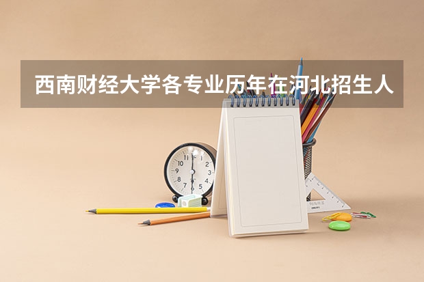 西南财经大学各专业历年在河北招生人数（学费介绍）