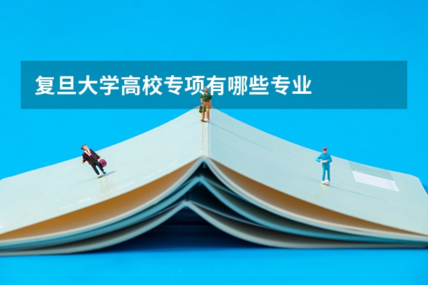 复旦大学高校专项有哪些专业