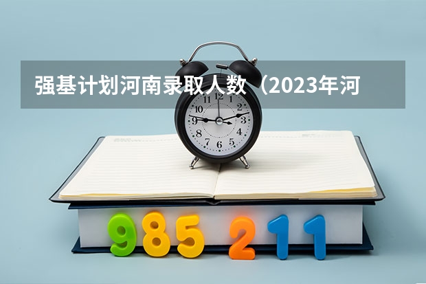 强基计划河南录取人数（2023年河南省各地市清华北大录取人数有没有出炉？）