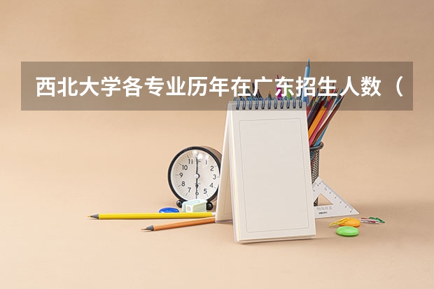 西北大学各专业历年在广东招生人数（学费介绍）