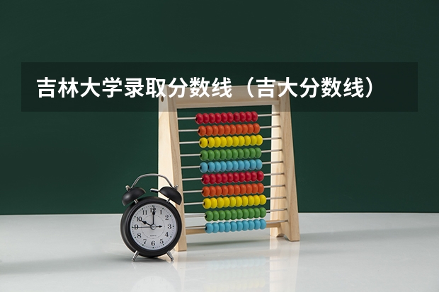吉林大学录取分数线（吉大分数线）