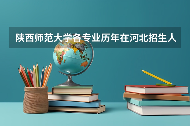 陕西师范大学各专业历年在河北招生人数（学费介绍）
