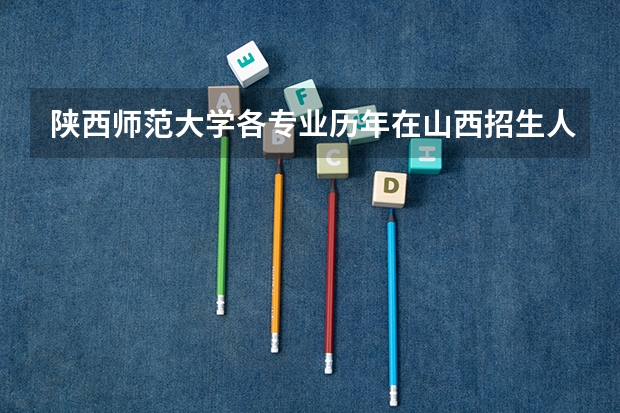 陕西师范大学各专业历年在山西招生人数（学费介绍）