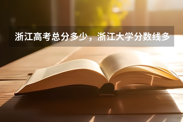 浙江高考总分多少，浙江大学分数线多少啊如题谢谢了