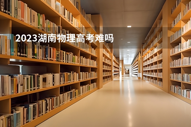 2023湖南物理高考难吗