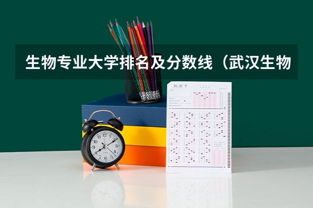 生物专业大学排名及分数线（武汉生物工程学院专业排名）