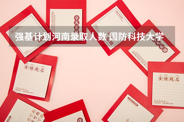 强基计划河南录取人数 国防科技大学在河南省的招生名额