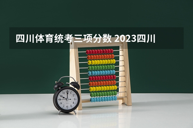 四川体育统考三项分数 2023四川体考分数