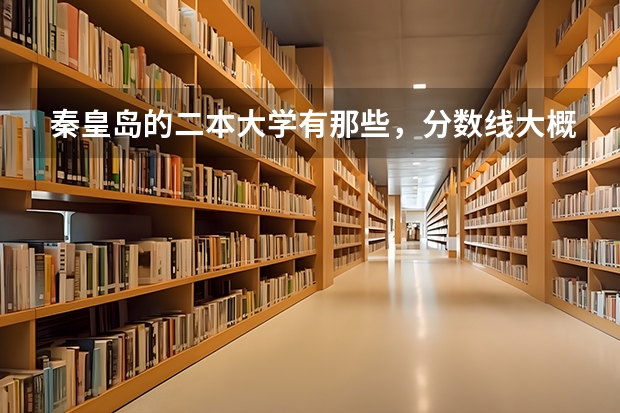 秦皇岛的二本大学有那些，分数线大概是多少