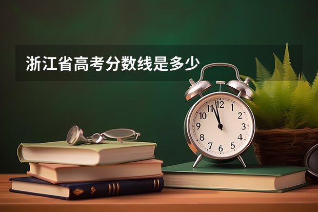 浙江省高考分数线是多少