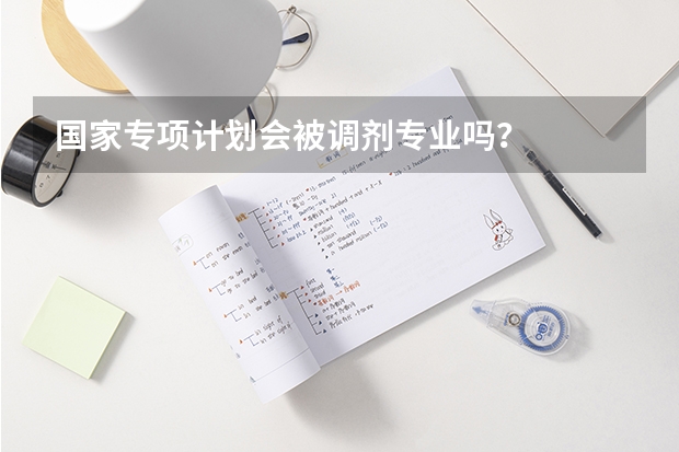 国家专项计划会被调剂专业吗？