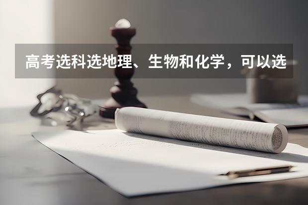 高考选科选地理、生物和化学，可以选哪些专业