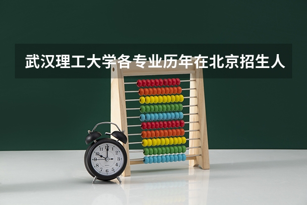 武汉理工大学各专业历年在北京招生人数（学费介绍）