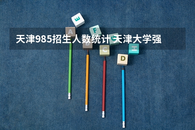 天津985招生人数统计 天津大学强基计划2023入围分数线