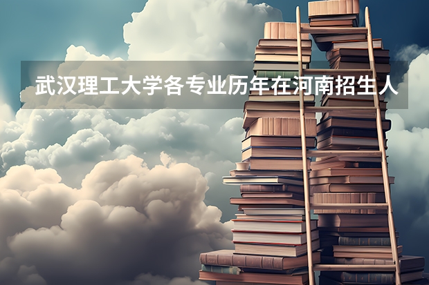 武汉理工大学各专业历年在河南招生人数（学费介绍）