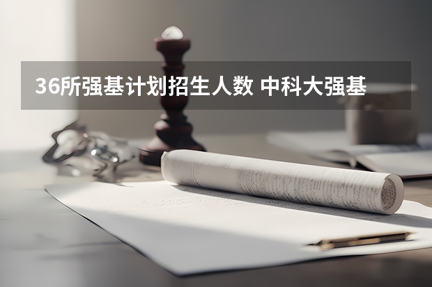 36所强基计划招生人数 中科大强基计划招生人数