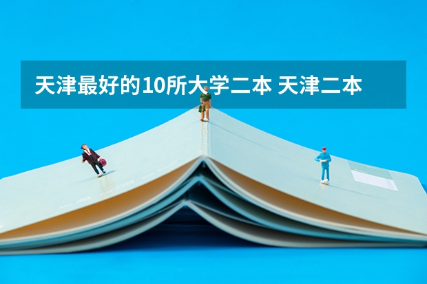 天津最好的10所大学二本 天津二本大学排名一览表