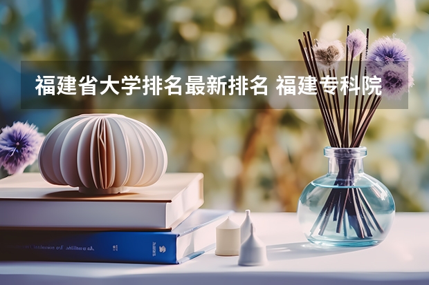 福建省大学排名最新排名 福建专科院校排名