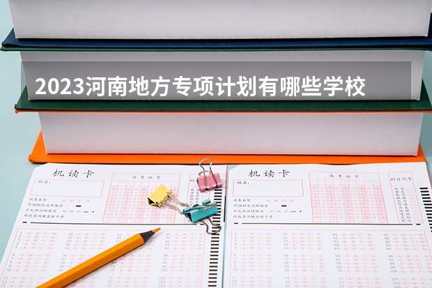 2023河南地方专项计划有哪些学校？