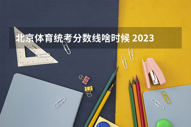 北京体育统考分数线啥时候 2023年北京体育大学分数线