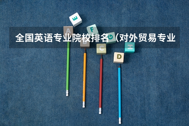 全国英语专业院校排名（对外贸易专业大学排名）