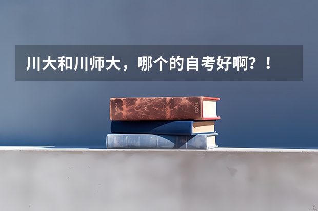 川大和川师大，哪个的自考好啊？！