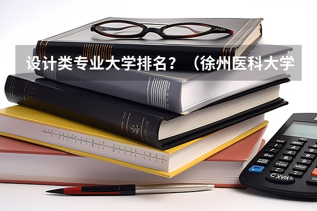 设计类专业大学排名？（徐州医科大学麻醉专业全国排名第几？）