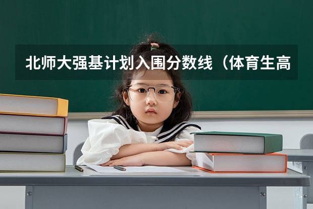 北师大强基计划入围分数线（体育生高考分数线）