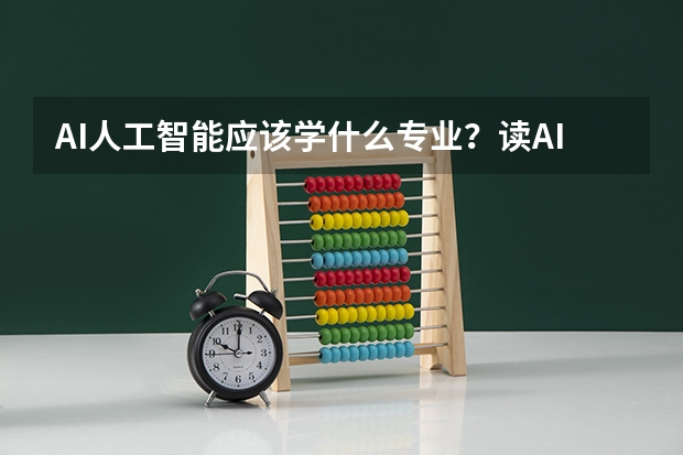 AI人工智能应该学什么专业？读AI的话报考什么专业呢？