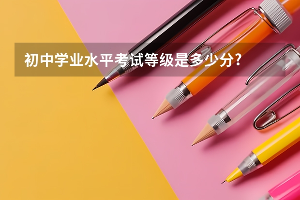 初中学业水平考试等级是多少分?
