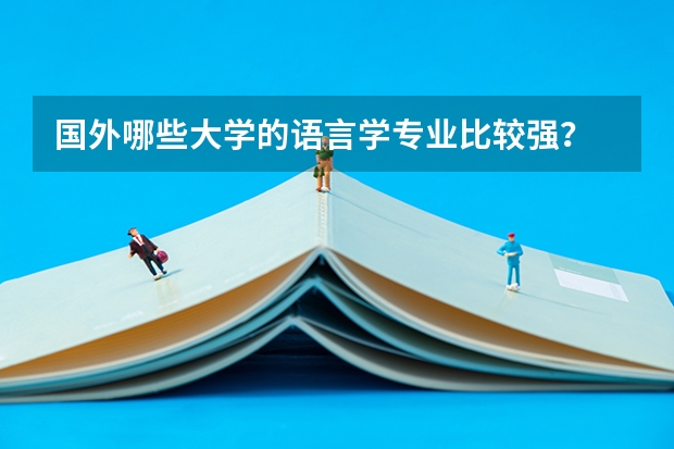 国外哪些大学的语言学专业比较强？