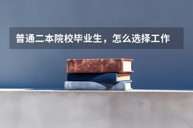 普通二本院校毕业生，怎么选择工作