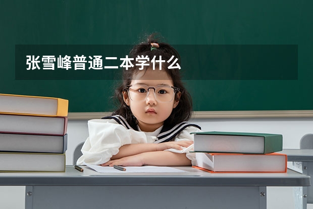 张雪峰普通二本学什么