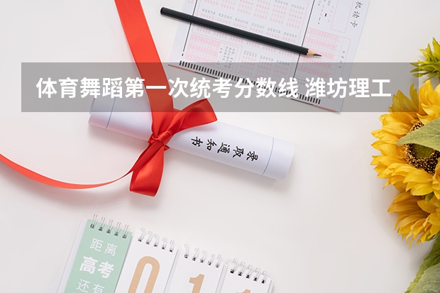 体育舞蹈第一次统考分数线 潍坊理工学院体育舞蹈分数线