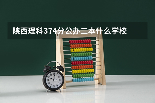 陕西理科374分公办二本什么学校