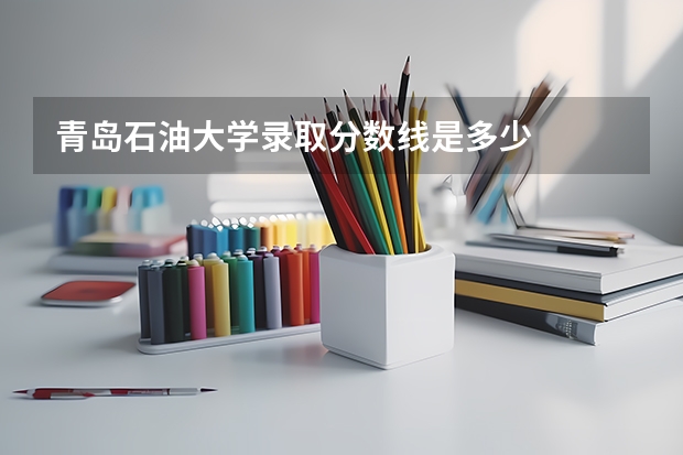 青岛石油大学录取分数线是多少